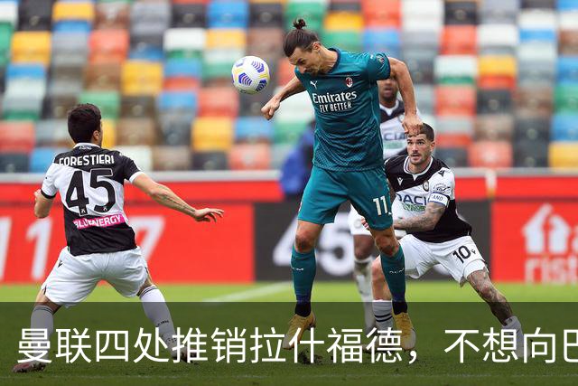 曼联四处推销拉什福德，不想向巴萨妥协！无法再逐出更衣室否则其可免费走人